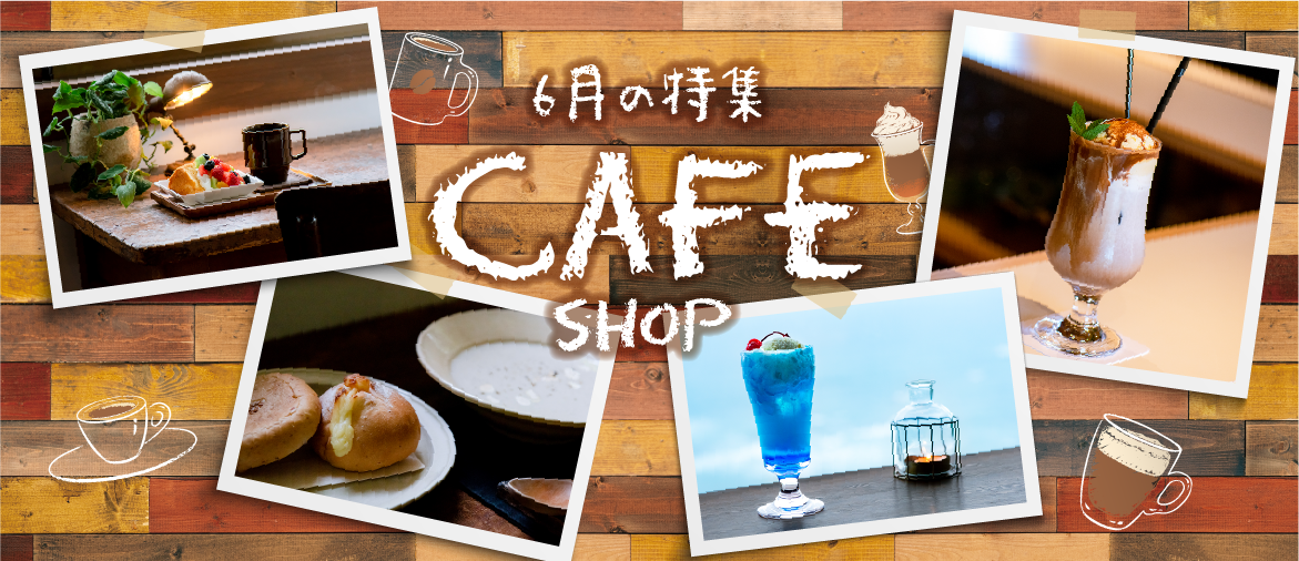  【6月の特集】 CAFE特集